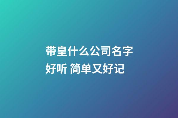 带皇什么公司名字好听 简单又好记